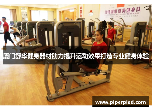 厦门舒华健身器材助力提升运动效果打造专业健身体验